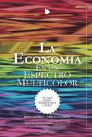 La Econom�a En Un Espectro Multicolor: Diez Colores - Diez Econom�as ... Sus Descripciones, Sus Contrastes, Y, Sus Aplicaciones Dentro de Una Posible Econom�a Innovadora En La Cual Es Transversal Una  1722452757 Book Cover