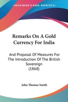 Remarks On A Gold Currency For India: And Proposal Of Measures For The Introduction Of The British Sovereign 1275281095 Book Cover