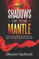SHADOWS OF THE MANTLE: Exploring the Depth of Integrity and Apprenticeship in Kingdom Leadership B0DTTLRMKP Book Cover