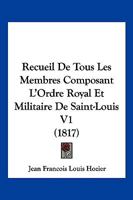 Recueil de Tous Les Membres Composant L'Ordre Royal Et Militaire de Saint-Louis V1 (1817) 116024412X Book Cover