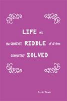 Life and the Greatest Riddle of All Time Completely Solved 1543465994 Book Cover