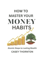 How To Master Your Money Habits: Atomic Steps to Lasting Wealth B0GKY84Q8Q Book Cover