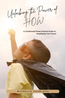 Unlocking the Power of How: A Condensed Power-Packed Guide to Amplifying Your Focus B0C4N7XPTV Book Cover