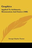 Graphics: Applied To Arithmetic, Mensuration And Statics 1436862418 Book Cover