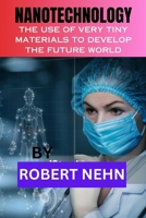 NANOTECHNOLOGY: THE USE OF VERY TINY MATERIALS TO DEVELOP THE FUTURE WORLD B0CLGLGS88 Book Cover