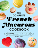 The Complete French Macarons Cookbook: 100 Classic and Creative Recipes 1638070423 Book Cover