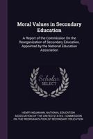 Moral Values in Secondary Education: A Report of the Commission on the Reorganization of Secondary Education, Appointed by the National Education Association 1341506673 Book Cover