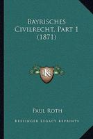 Bayrisches Civilrecht, Part 1 (1871) 116102185X Book Cover