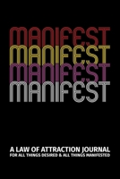 Manifest - A Law of Attraction Journal: Manifestation Journal for All Things Desired & All Things Manifested 1088734952 Book Cover