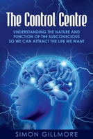 The Control Centre: Understanding the Nature and Function of the Subconscious so We can Attract the Life We Want 1922372161 Book Cover