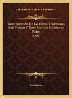 Tomo Segundo De Las Obras Y Sermones Que Predico Y Dexo Escritos El Glorioso Padre (1690) 1120944813 Book Cover