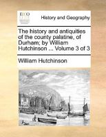 The History and Antiquities of the County Palatine of Durham; Volume 3 1140933108 Book Cover