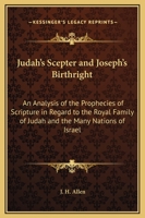 Judah's Scepter and Joseph's Birthright: An Analysis of the Prophecies of Scripture in Regard to the Royal Family of Judah and the Many Nations of Israel 1169332765 Book Cover