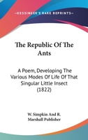 The Republic Of The Ants: A Poem, Developing The Various Modes Of Life Of That Singular Little Insect 1120340152 Book Cover