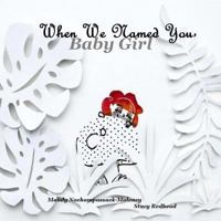 When We Named You, Baby Girl 1519260954 Book Cover