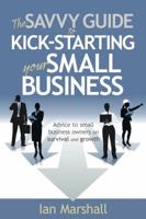 The Savvy Guide to Kick-Starting Your Small Business: Advice to Small Business Owners on Survival and Growth 1909623857 Book Cover