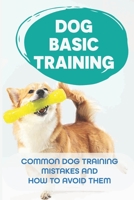 Dog Basic Training: Common Dog Training Mistakes And How to Avoid Them: Dog Training Consistency B09C24V3R2 Book Cover