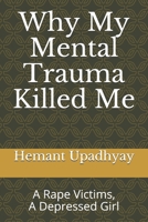 Why My Mental Trauma Killed Me: A Rape Vitims, A Depressed Girl B0875XK4ZZ Book Cover