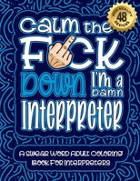 Calm The F*ck Down I'm a Interpreter: Swear Word Coloring Book For Adults: Humorous job Cusses, Snarky Comments, Motivating Quotes & Relatable Interpreter Reflections for Work Anger Management, Stress B08R89J6SR Book Cover