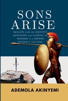 SONS ARISE: Dealing with the identity questions and guiding the seekers to a deeper intimacy with God. B0DQV3MZ9P Book Cover