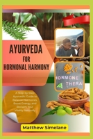 Ayurveda for Hormonal Harmony: A Step-by-Step Ayurvedic Guide to Balance Hormones, Boost Energy, and Reclaim Your Vitality Naturally B0G7XWD8TP Book Cover