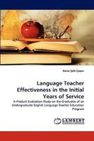 Language Teacher Effectiveness in the Initial Years of Service: A Product Evaluation Study on the Graduates of an Undergraduate English Language Teacher Education Program 3838376498 Book Cover