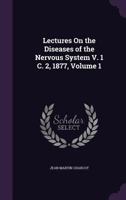 Lectures on the diseases of the nervous system, delivered at La Salptrire; v.1 1356048439 Book Cover