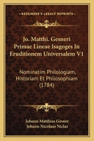 Jo. Matthi. Gesneri Primae Lineae Isagoges In Eruditionem Universalem V1: Nominatim Philologiam, Historiam Et Philosophiam (1784) 1166068773 Book Cover