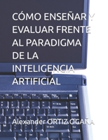 CÓMO ENSEÑAR Y EVALUAR FRENTE AL PARADIGMA DE LA INTELIGENCIA ARTIFICIAL (Spanish Edition) B0GWVM1DZY Book Cover