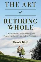 The Art of Retiring Whole: A Non-Financial Guide to Retiring with Purpose, Productivity and Endless Possiblilites 1523841273 Book Cover