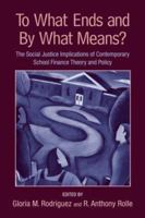 To What Ends and by What Means: The Social Justice Implications of Contemporary School Finance Theory and Policy 0415954835 Book Cover