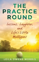 The Practice Round: Lessons, Laughter, and Life's Little Mulligans B0F7C9ZVXK Book Cover