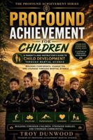 PROFOUND ACHIEVEMENT FOR CHILDREN: A Parent's and Instructor's Guide to Child Development Through Martial Science B0HFXLPFM9 Book Cover