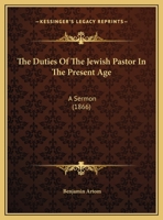 The Duties of the Jewish Pastor in the Present Age: A Sermon Delivered in the French Language by B 1022128620 Book Cover