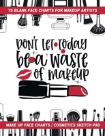 Don't Let Today Be A Waste Of Makeup - 75 Blank Face Charts For Makeup Artists: Make Up Face Charts / Cosmetics Sketch Pad 1657474666 Book Cover