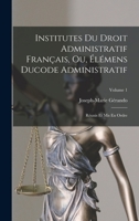 Institutes Du Droit Administratif Français, Ou, Élémens Ducode Administratif: Réunis Et Mis En Ordre; Volume 1 1018439269 Book Cover