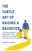 The Subtle Art Of Raising a Daughter: The Essential Roadmap for Modern Parents to Raise Strong, Kind, and Confident Girls Without the Constant Worry B0GZMCKZ9C Book Cover