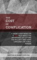 The Cost of Complication: A Short Essay Based on a Tedx Talk about the Importance of Cutting the Bullsh*t and Using Language Like a Real Person 1544758014 Book Cover