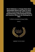 Horae Solitariae, or, Essays Upon Some Remarkable Names and Titles of Jesus Christ, Occurring in the Old Testament and Declarative of His Essential Divinity and Gracious Offices in the Redemption of M 136330397X Book Cover