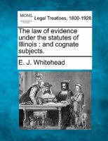 The law of evidence under the statutes of Illinois: and cognate subjects. 1240138091 Book Cover