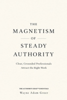 The Magnetism of Steady Authority: Clear, Grounded Professionals Attract the Right Work B0HJMSC6DD Book Cover