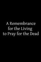 A Remembrance for the Living to Pray for the Dead 1502896761 Book Cover