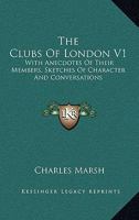 The Clubs Of London V1: With Anecdotes Of Their Members, Sketches Of Character And Conversations 1163288004 Book Cover