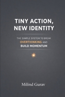 Tiny Action New Identity: The Simple System to Break Overthinking and Build Momentum B0GPMRD1NC Book Cover