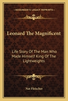 Leonard The Magnificent: Life Story Of The Man Who Made Himself King Of The Lightweights 1163168939 Book Cover