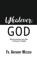 "WHATEVER, GOD": Rediscovering the One I Thought I Knew 1545617457 Book Cover