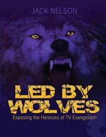 Led By Wolves: Exposing The Heresies Of TV Evangelism 1496047354 Book Cover