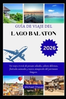GUÍA DE VIAJE DEL LAGO BALATON 2026: Un viaje a través de paisajes soleados, sabores deliciosos, festivales animados y tesoros atemporales del patrimonio húngaro. B0FSF7RPMM Book Cover