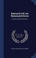 Raymond Lull, the illuminated doctor: a study in mediaeval missions 1014350441 Book Cover