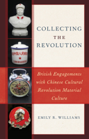 Collecting the Revolution: British Engagements with Chinese Cultural Revolution Material Culture 1538150670 Book Cover